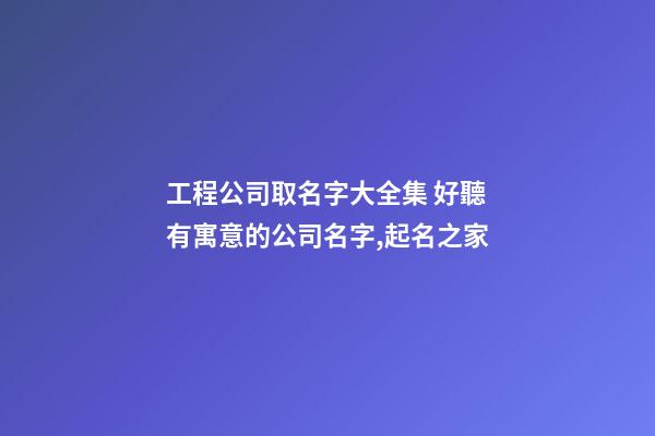 工程公司取名字大全集 好聽有寓意的公司名字,起名之家
